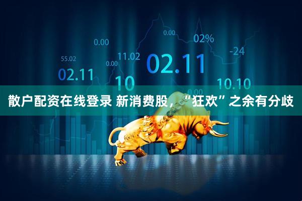 散户配资在线登录 新消费股，“狂欢”之余有分歧