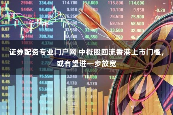证券配资专业门户网 中概股回流香港上市门槛，或有望进一步放宽