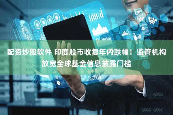 配资炒股软件 印度股市收复年内跌幅！监管机构放宽全球基金信息披露门槛