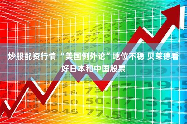 炒股配资行情 “美国例外论”地位不稳 贝莱德看好日本和中国股票