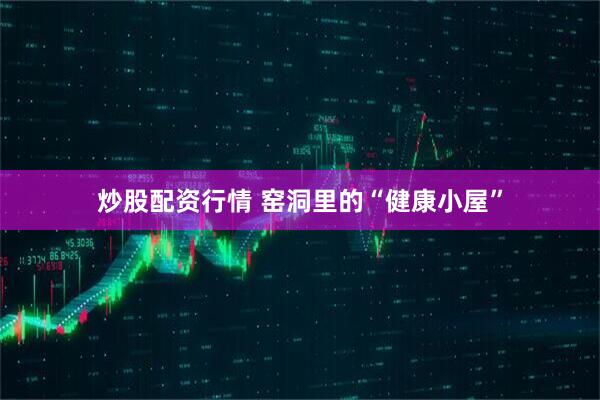 炒股配资行情 窑洞里的“健康小屋”
