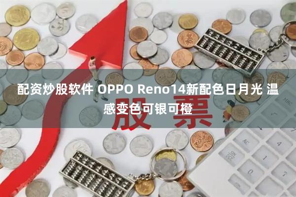 配资炒股软件 OPPO Reno14新配色日月光 温感变色可银可橙
