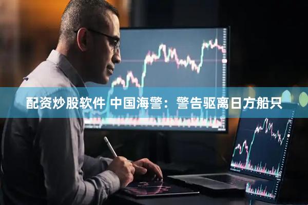 配资炒股软件 中国海警：警告驱离日方船只