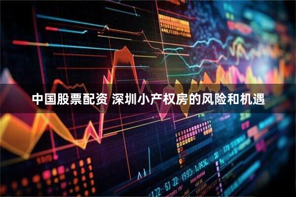中国股票配资 深圳小产权房的风险和机遇