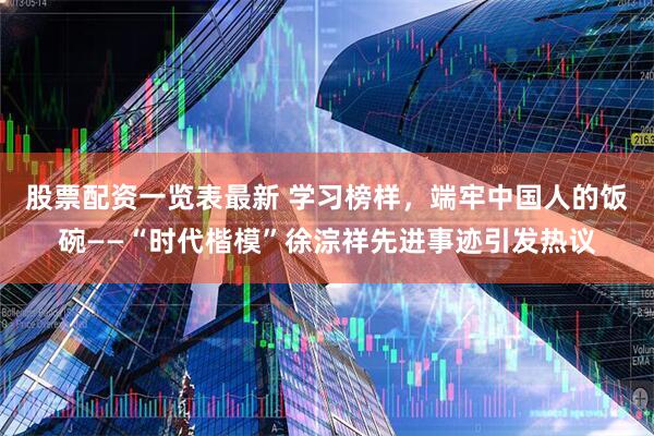 股票配资一览表最新 学习榜样，端牢中国人的饭碗——“时代楷模”徐淙祥先进事迹引发热议