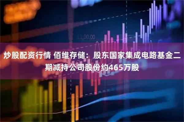 炒股配资行情 佰维存储:股东国家集成电路基金二期减持公司股份约465万股